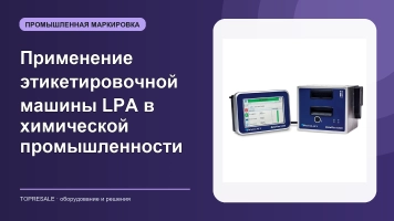 Знаете ли вы, применение и преимущества этикетировочной машины LPA в химической промышленности?